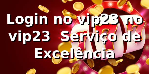 Login no vip23 no vip23 – Serviço de Excelência