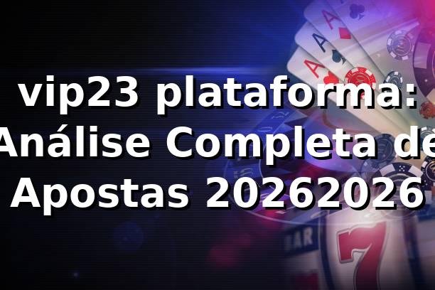 vip23 plataforma: Análise Completa de Apostas 2026/2026 🚀